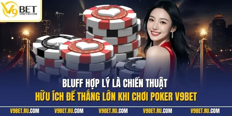 Bluff hợp lý là chiến thuật hữu ích để thắng lớn khi chơi Poker V9BET