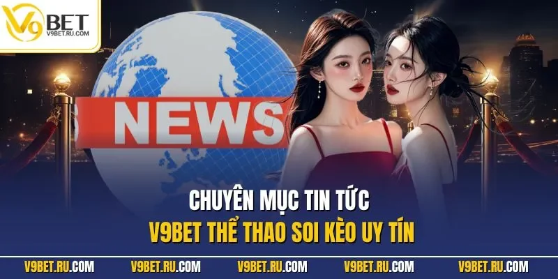 Chuyên mục tin tức V9BET thể thao soi kèo uy tín
