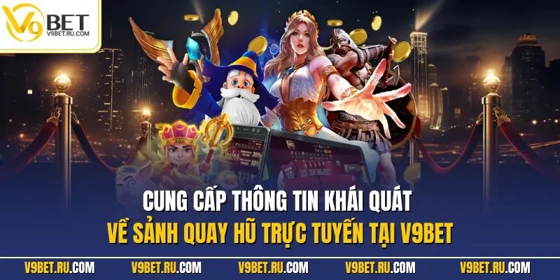 Cung cấp thông tin khái quát về sảnh quay hũ trực tuyến tại V9BET