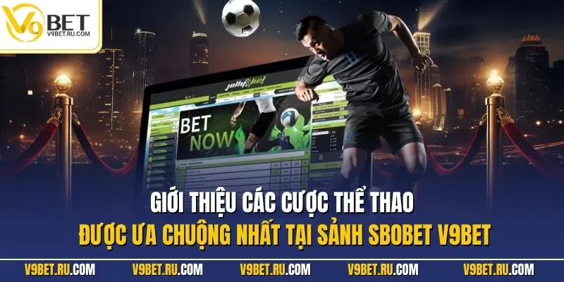 Giới thiệu các cược thể thao được ưa chuộng nhất tại sảnh SBOBET V9BET