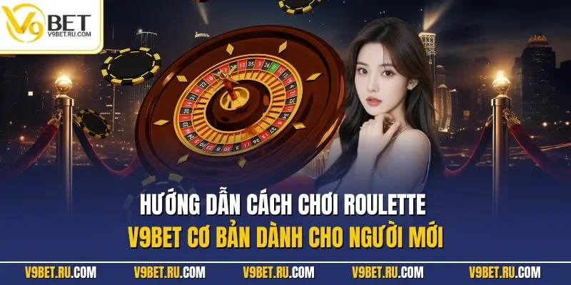 Hướng dẫn cách chơi Roulette V9BET cơ bản dành cho người mới