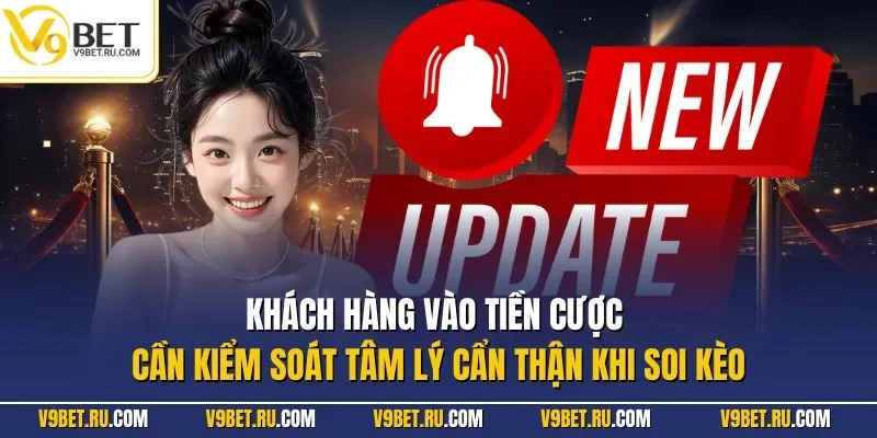 Khách hàng vào tiền cược cần kiểm soát tâm lý cẩn thận khi soi kèo