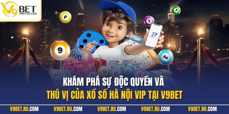 Khám phá sự độc quyền và thú vị của xổ số Hà Nội VIP tại V9BET