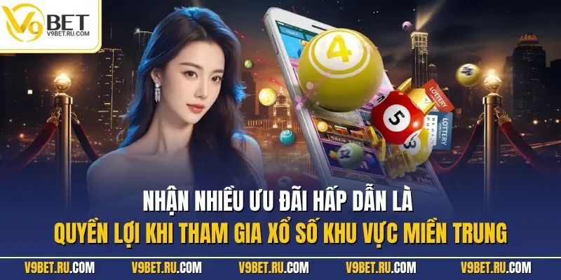 Nhận nhiều ưu đãi hấp dẫn là quyền lợi khi tham gia xổ số khu vực miền Trung
