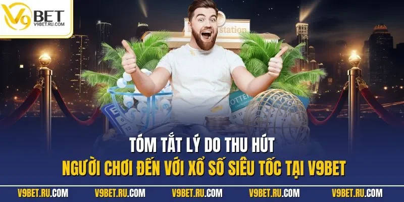 Tóm tắt lý do thu hút người chơi đến với xổ số siêu tốc tại V9BET